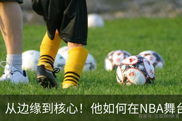 从边缘到核心！他如何在NBA舞台上蜕变？