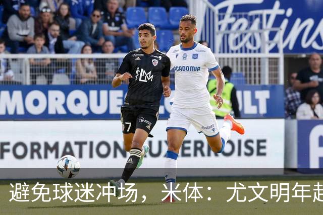 避免球迷冲场，米体：尤文明年起加强内部教学赛安保