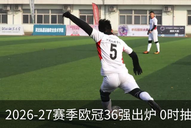 2026-27赛季欧冠36强出炉 0时抽签预期一档豪强遍地